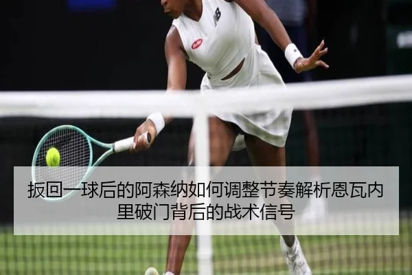 扳回一球后的阿森纳如何调整节奏解析恩瓦内里破门背后的战术信号
