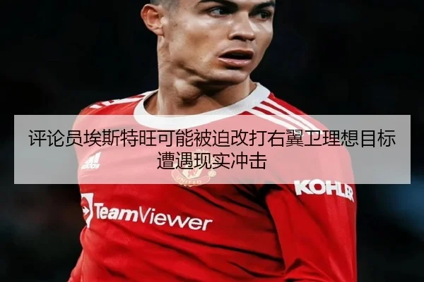 评论员埃斯特旺可能被迫改打右翼卫理想目标遭遇现实冲击